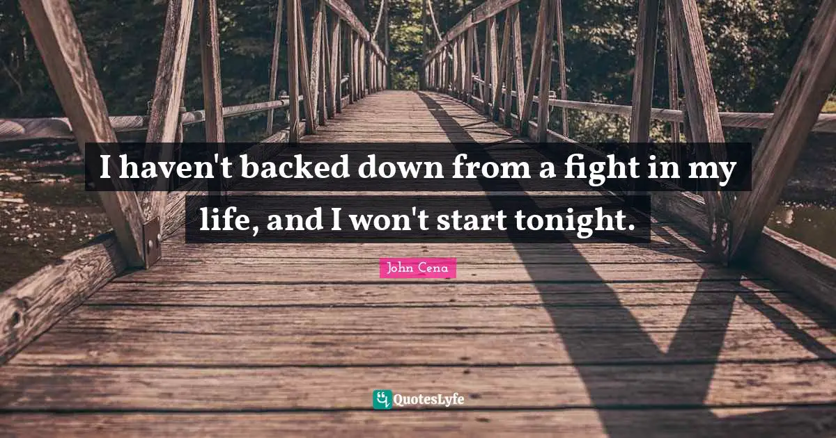 I haven't backed down from a fight in my life, and I won't start tonight.