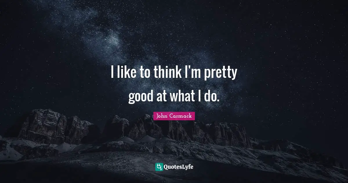 I like to think I'm pretty good at what I do.