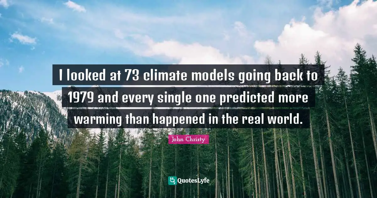 Climate Quotes: "I looked at 73 climate models going back to 1979 and every single one predicted more warming than happened in the real world."