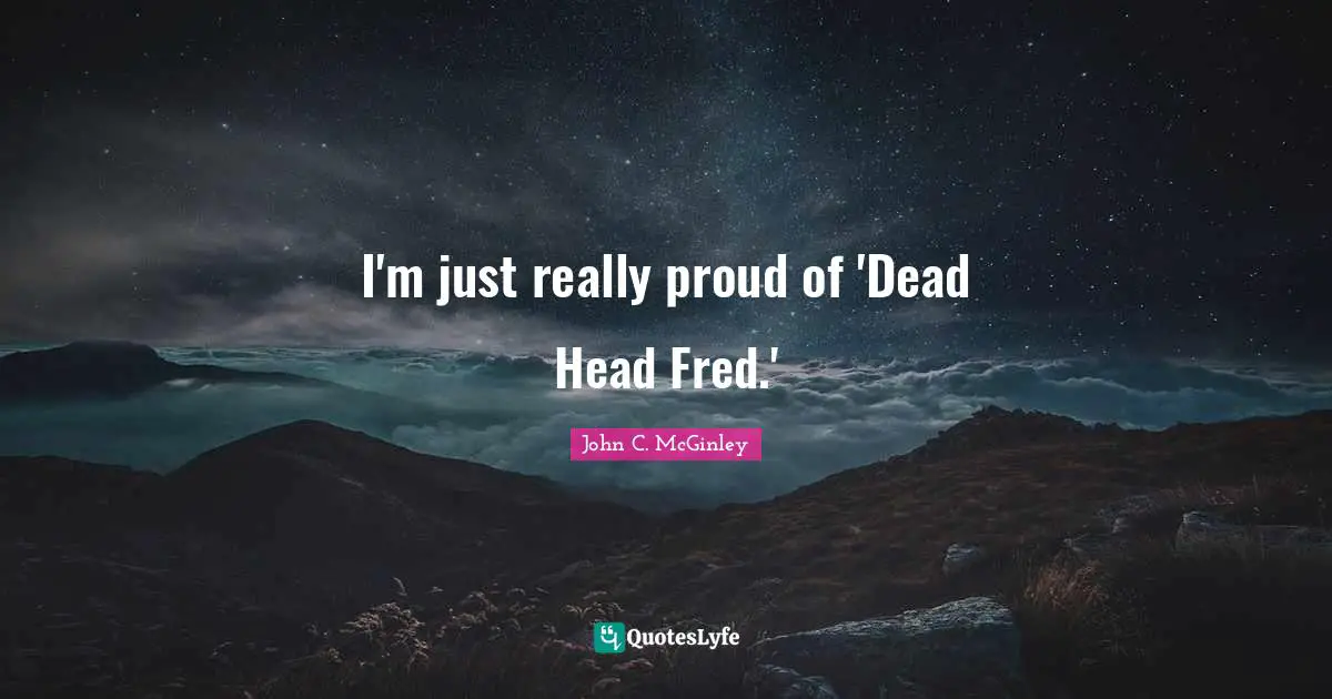 I'm just really proud of 'Dead Head Fred.'