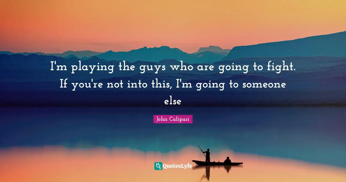 I'm playing the guys who are going to fight. If you're not into this, I'm going to someone else