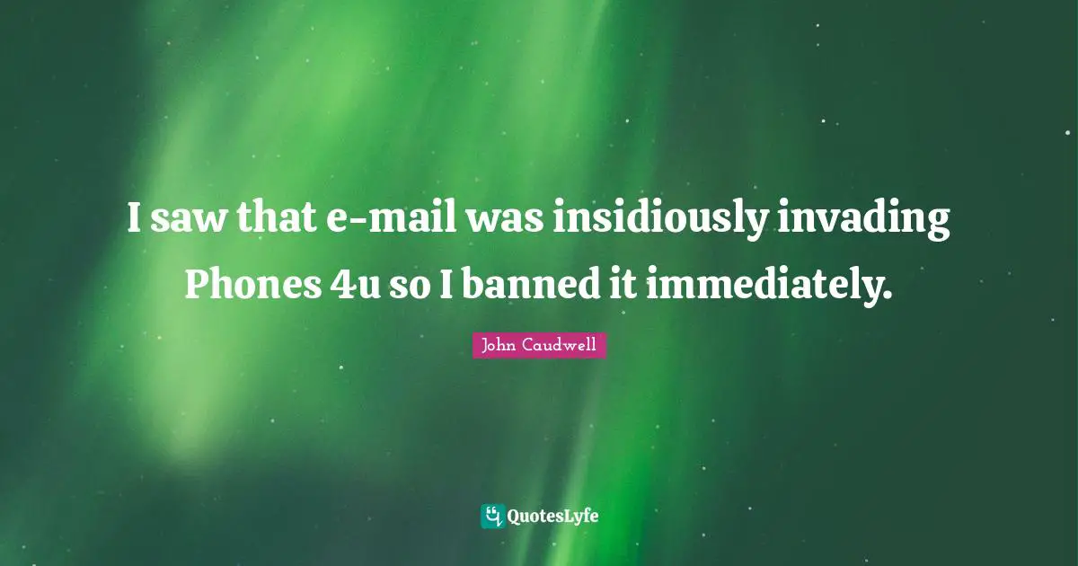 Invading Quotes: "I saw that e-mail was insidiously invading Phones 4u so I banned it immediately."