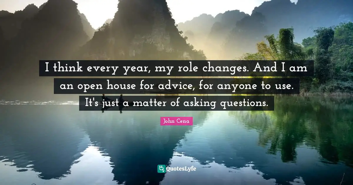 I think every year, my role changes. And I am an open house for advice, for anyone to use. It's just a matter of asking questions.
