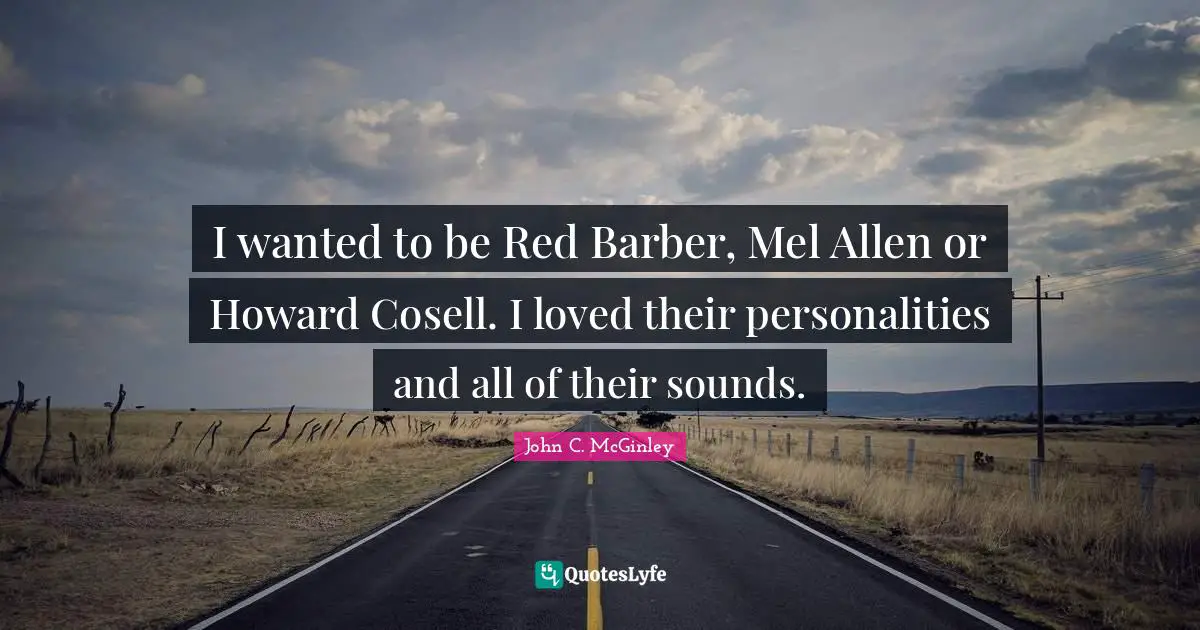 I wanted to be Red Barber, Mel Allen or Howard Cosell. I loved their personalities and all of their sounds.