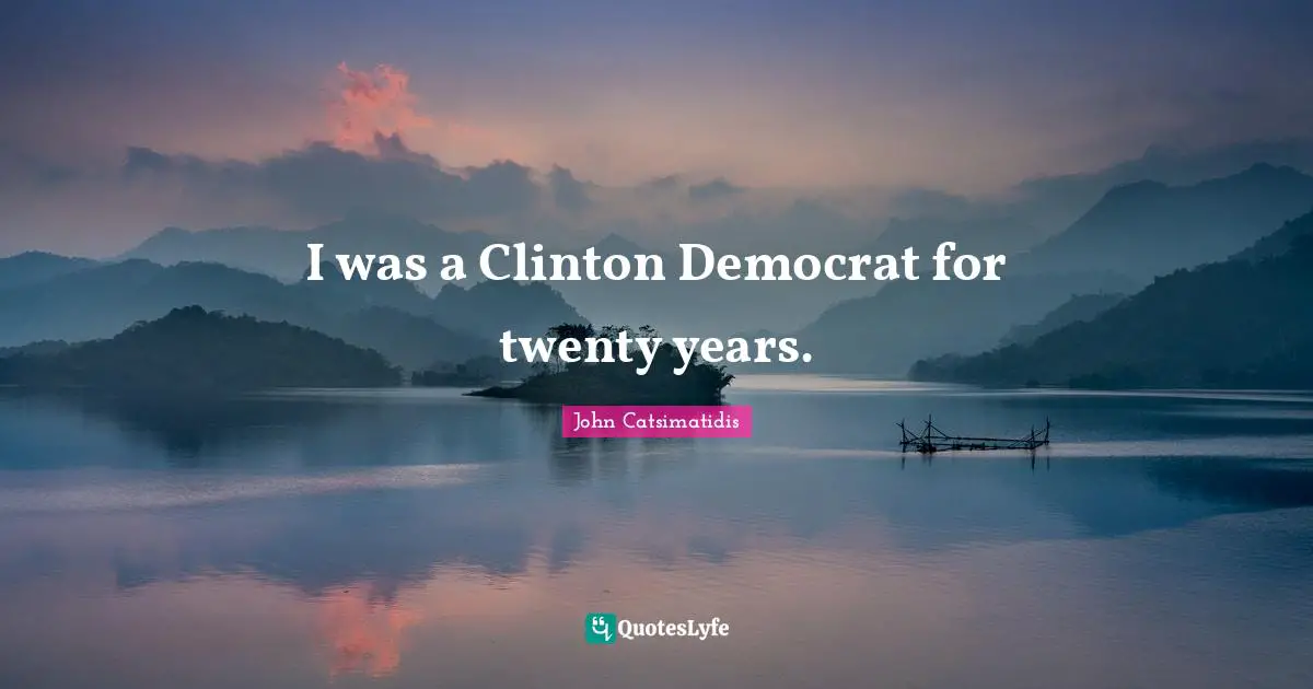 I was a Clinton Democrat for twenty years.