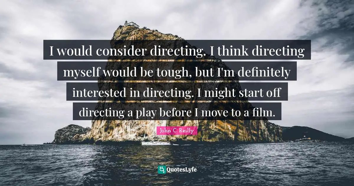 John C. Reilly Quotes: "I would consider directing. I think directing myself would be tough, but I'm definitely interested in directing. I might start off directing a play before I move to a film."