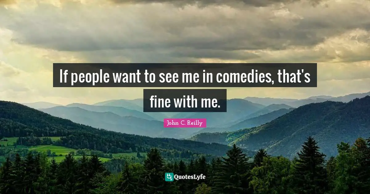 If people want to see me in comedies, that's fine with me.