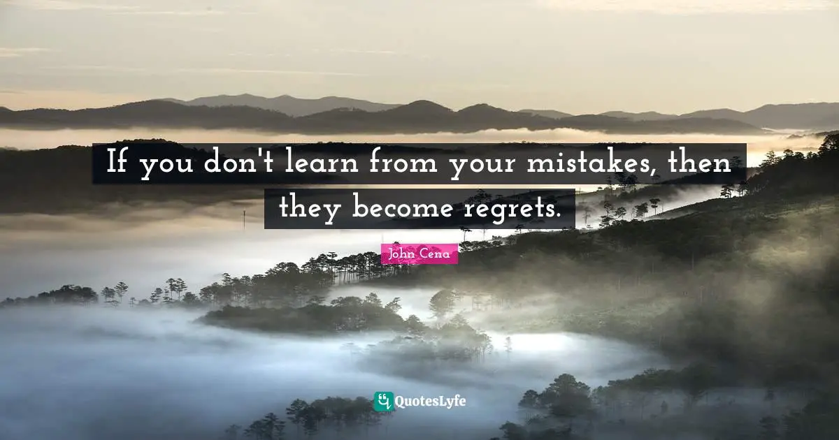 If you don't learn from your mistakes, then they become regrets.