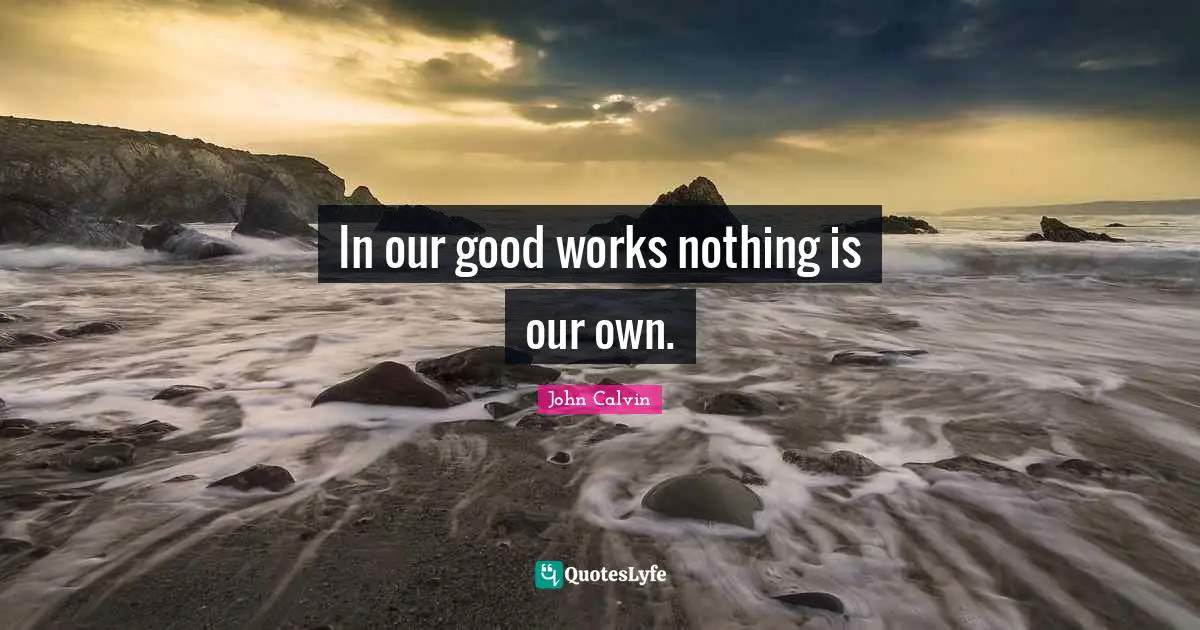 In our good works nothing is our own.