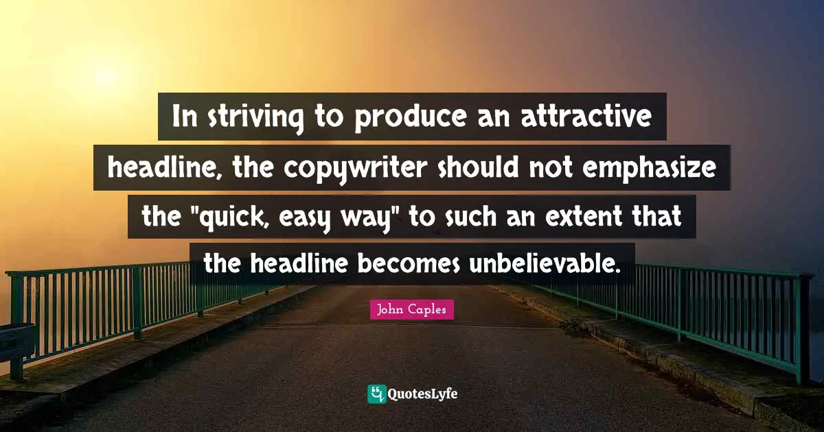 Easy Way Quotes: "In striving to produce an attractive headline, the copywriter should not emphasize the "quick, easy way" to such an extent that the headline becomes unbelievable."