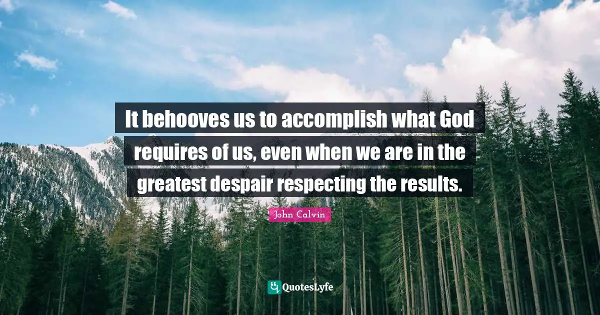 It behooves us to accomplish what God requires of us, even when we are in the greatest despair respecting the results.