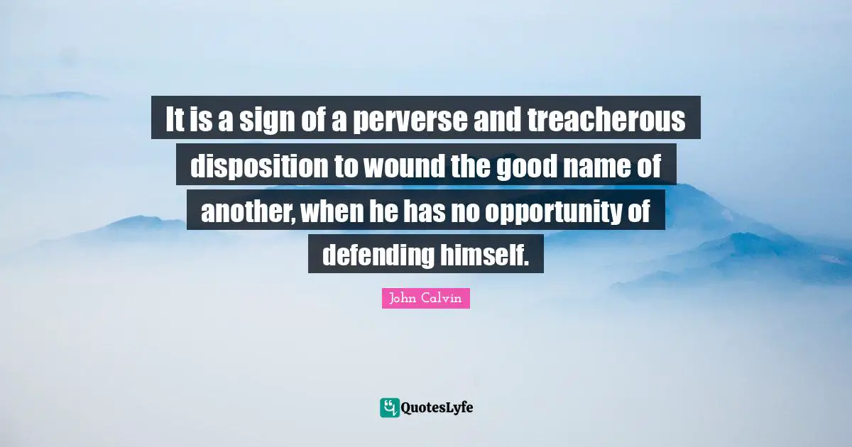 Treacherous Quotes: "It is a sign of a perverse and treacherous disposition to wound the good name of another, when he has no opportunity of defending himself."