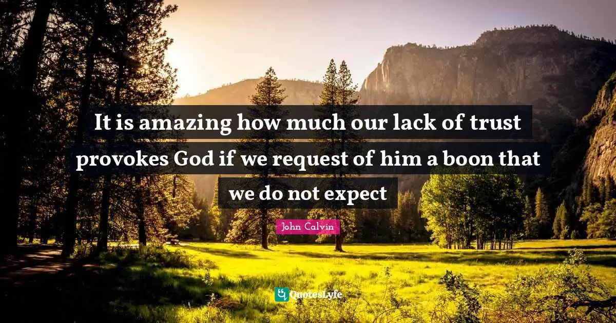 It is amazing how much our lack of trust provokes God if we request of him a boon that we do not expect