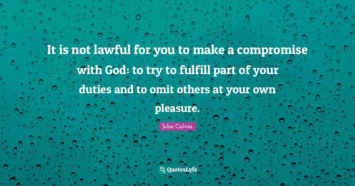 It is not lawful for you to make a compromise with God: to try to fulfill part of your duties and to omit others at your own pleasure.