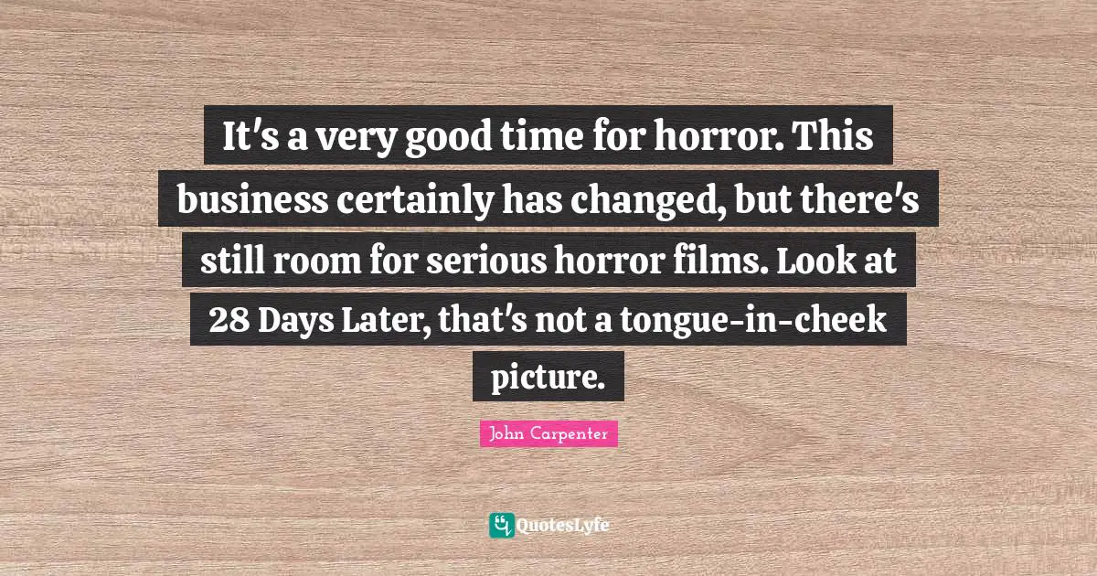 Very Good Quotes: "It's a very good time for horror. This business certainly has changed, but there's still room for serious horror films. Look at 28 Days Later, that's not a tongue-in-cheek picture."