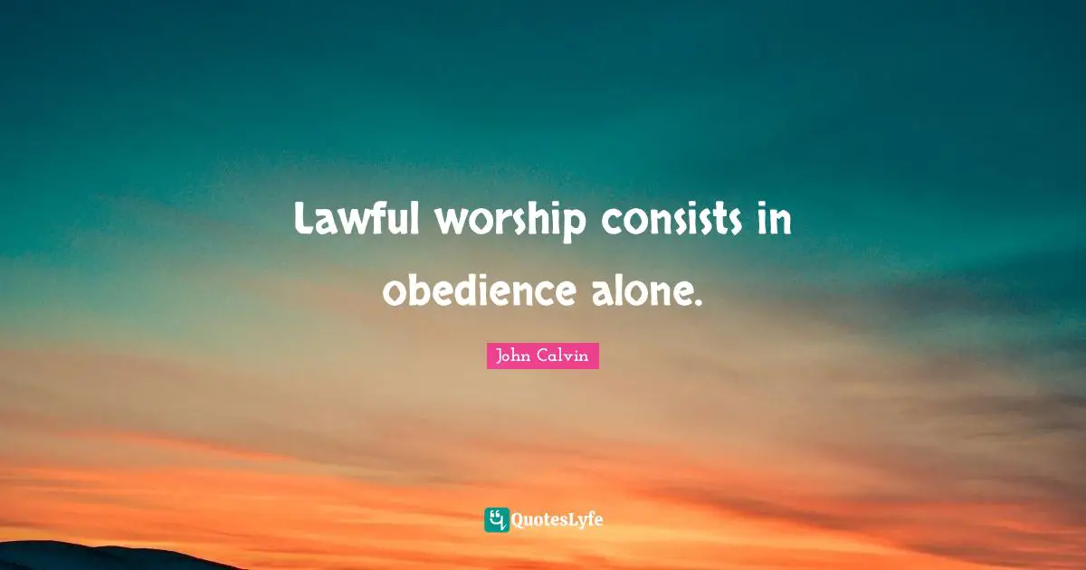 Lawful worship consists in obedience alone.