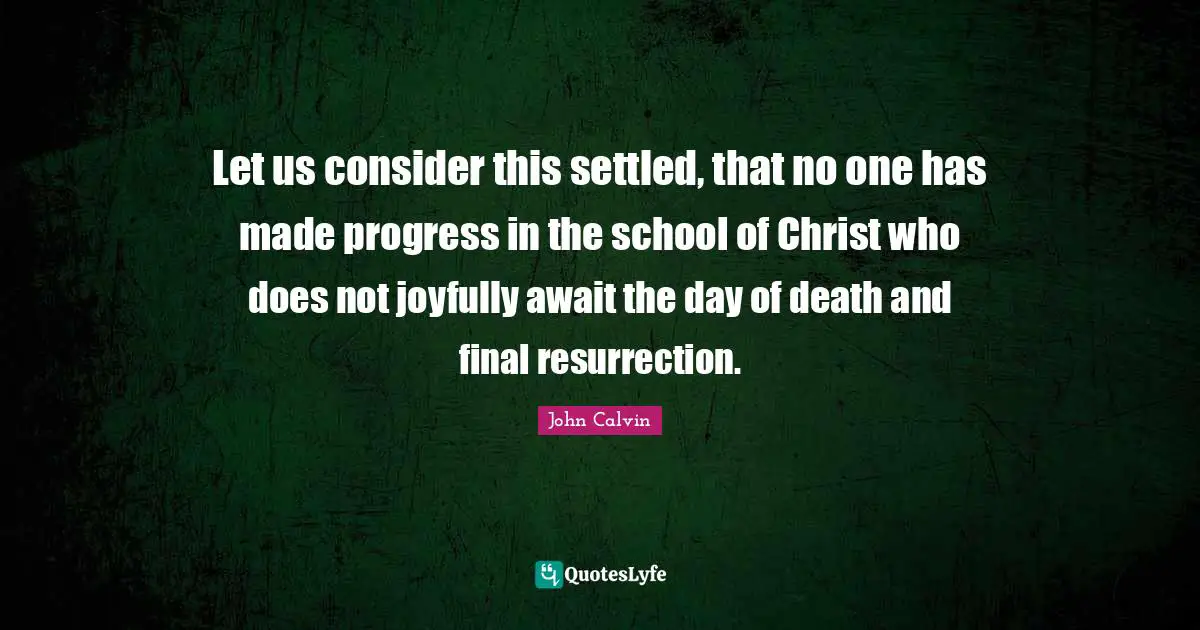 Easter Quotes: "Let us consider this settled, that no one has made progress in the school of Christ who does not joyfully await the day of death and final resurrection."