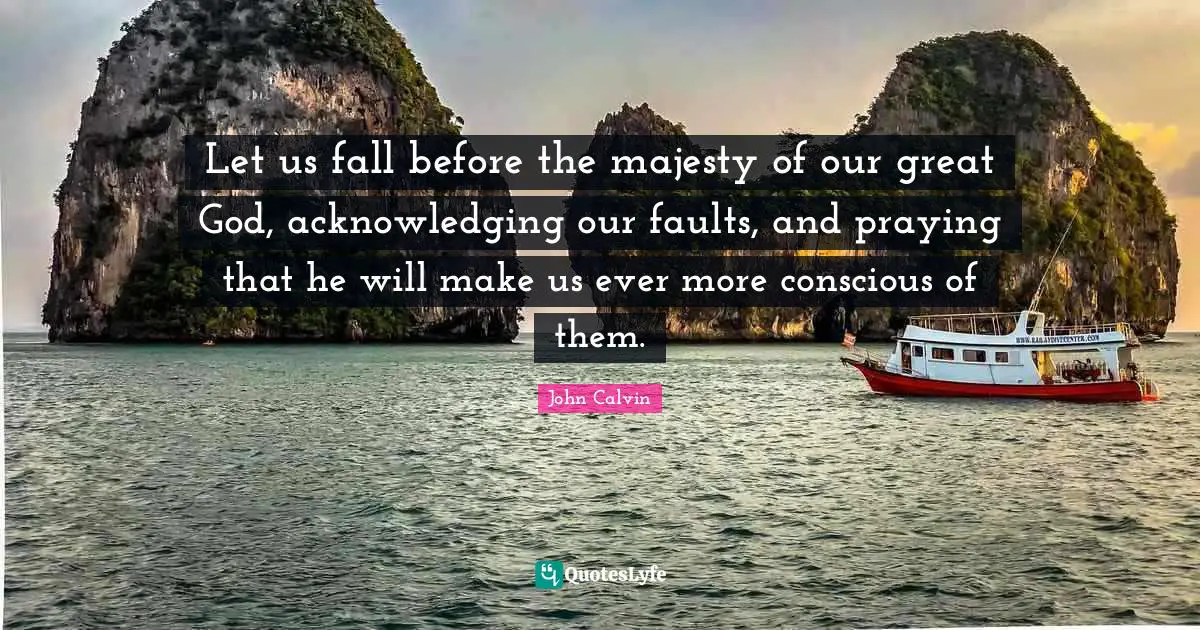 Let us fall before the majesty of our great God, acknowledging our faults, and praying that he will make us ever more conscious of them.