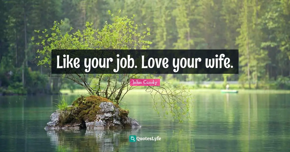 Like your job. Love your wife.