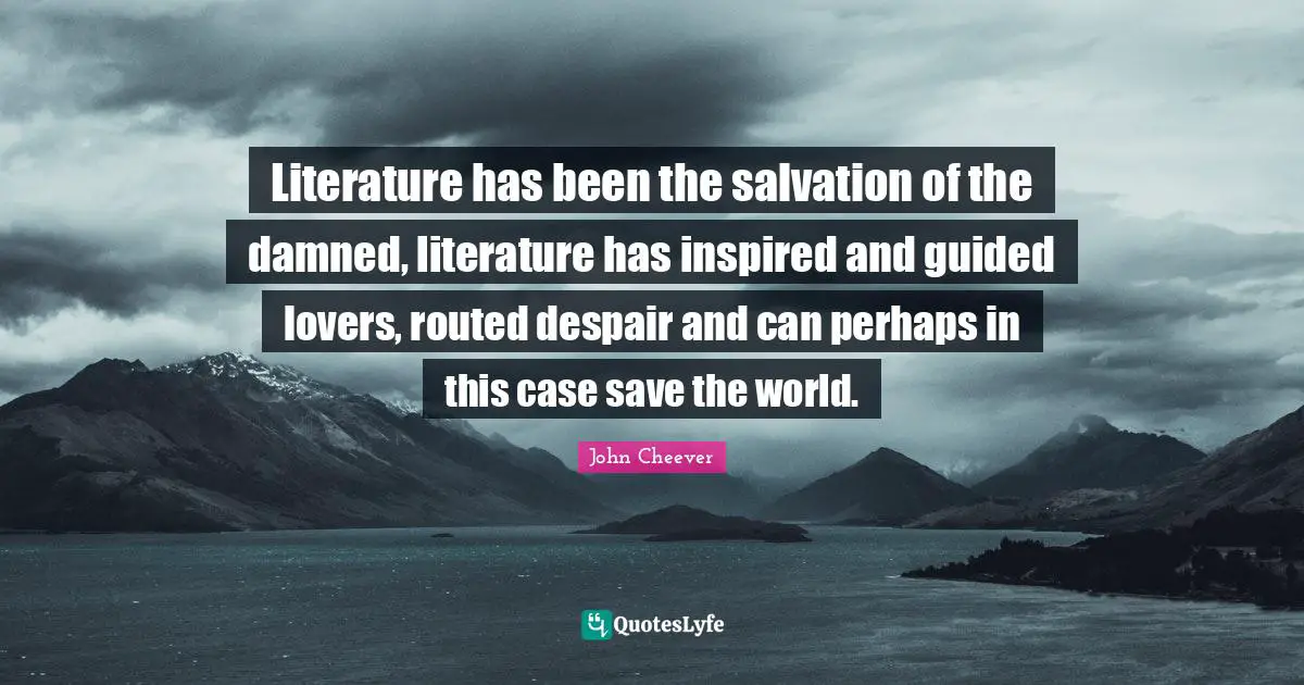 Save The World Quotes: "Literature has been the salvation of the damned, literature has inspired and guided lovers, routed despair and can perhaps in this case save the world."