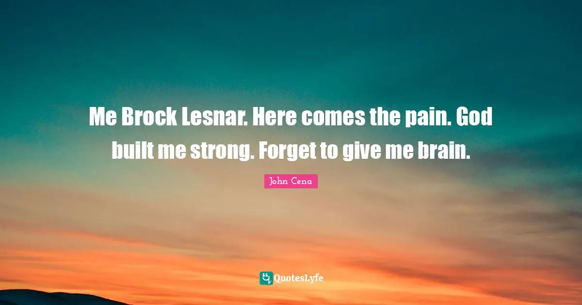 Me Brock Lesnar. Here comes the pain. God built me strong. Forget to give me brain.