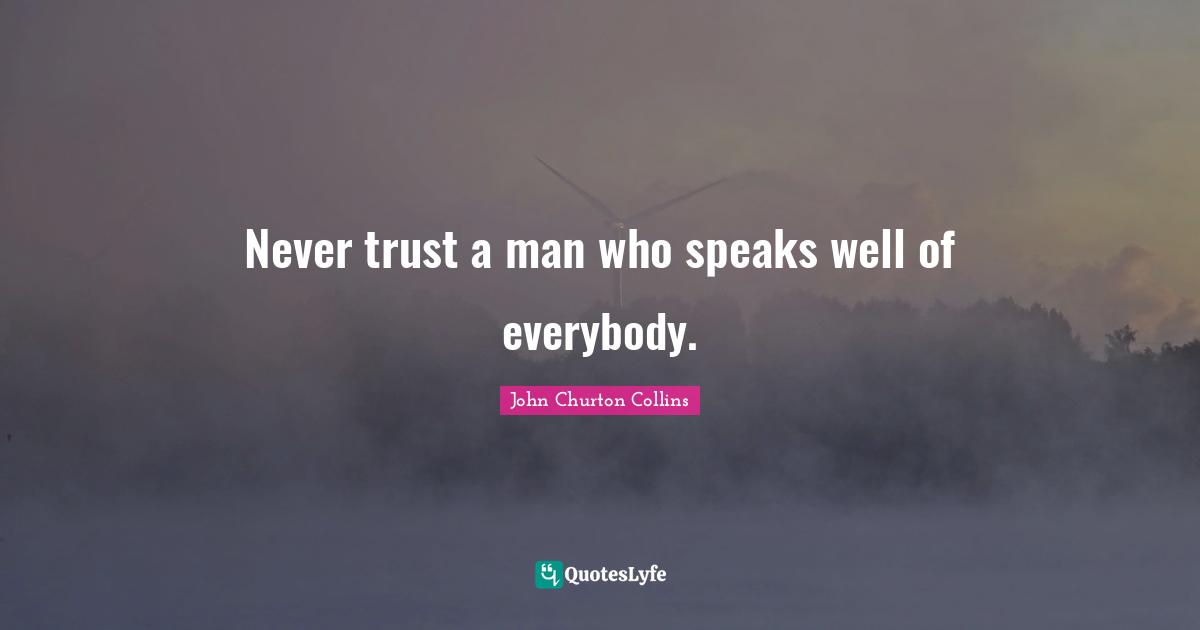 John Churton Collins Quotes: "Never trust a man who speaks well of everybody."