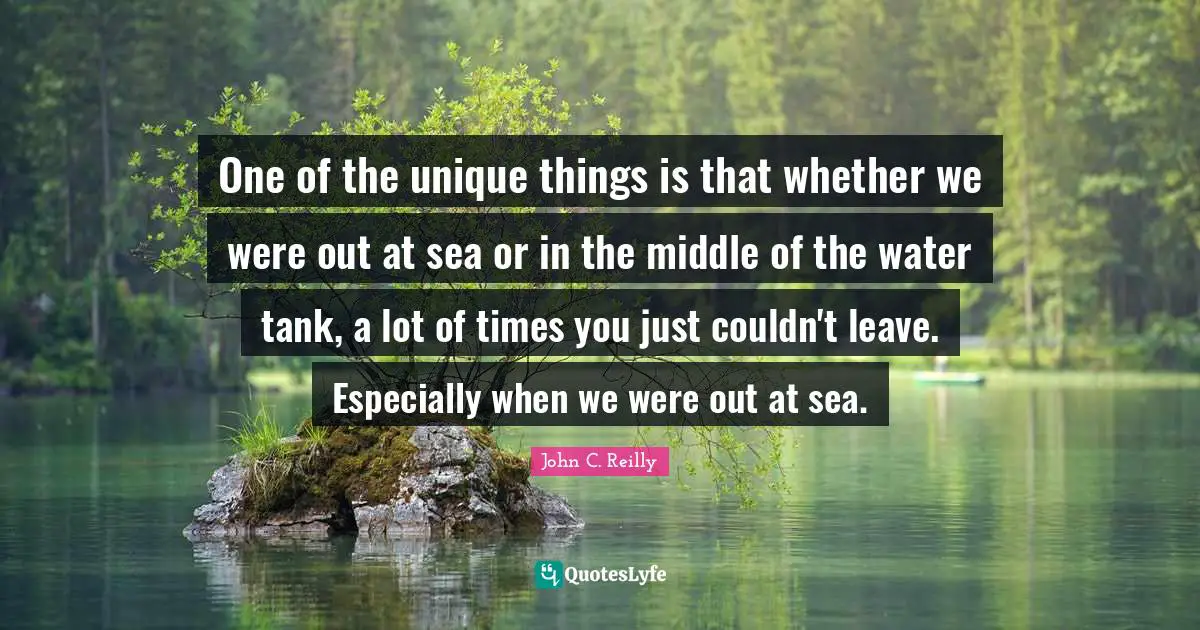 One of the unique things is that whether we were out at sea or in the middle of the water tank, a lot of times you just couldn't leave. Especially when we were out at sea.