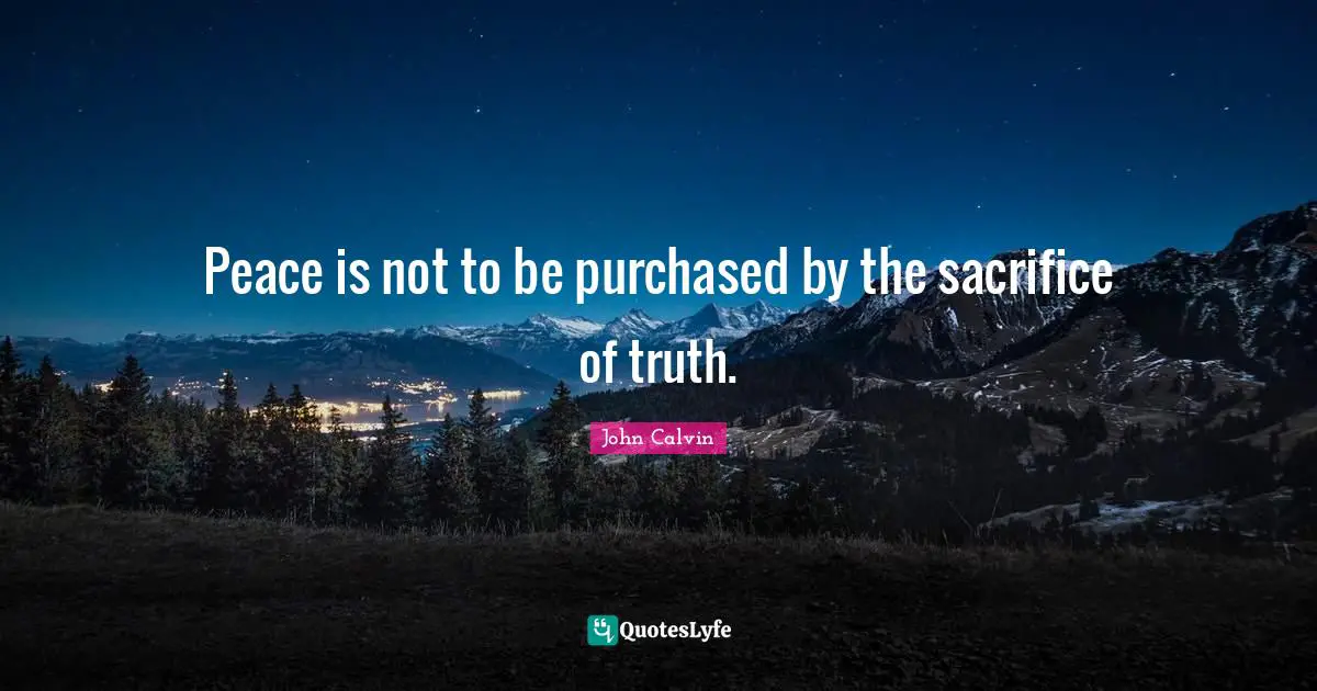 John Calvin Quotes: Peace is not to be purchased by the sacrifice of truth.