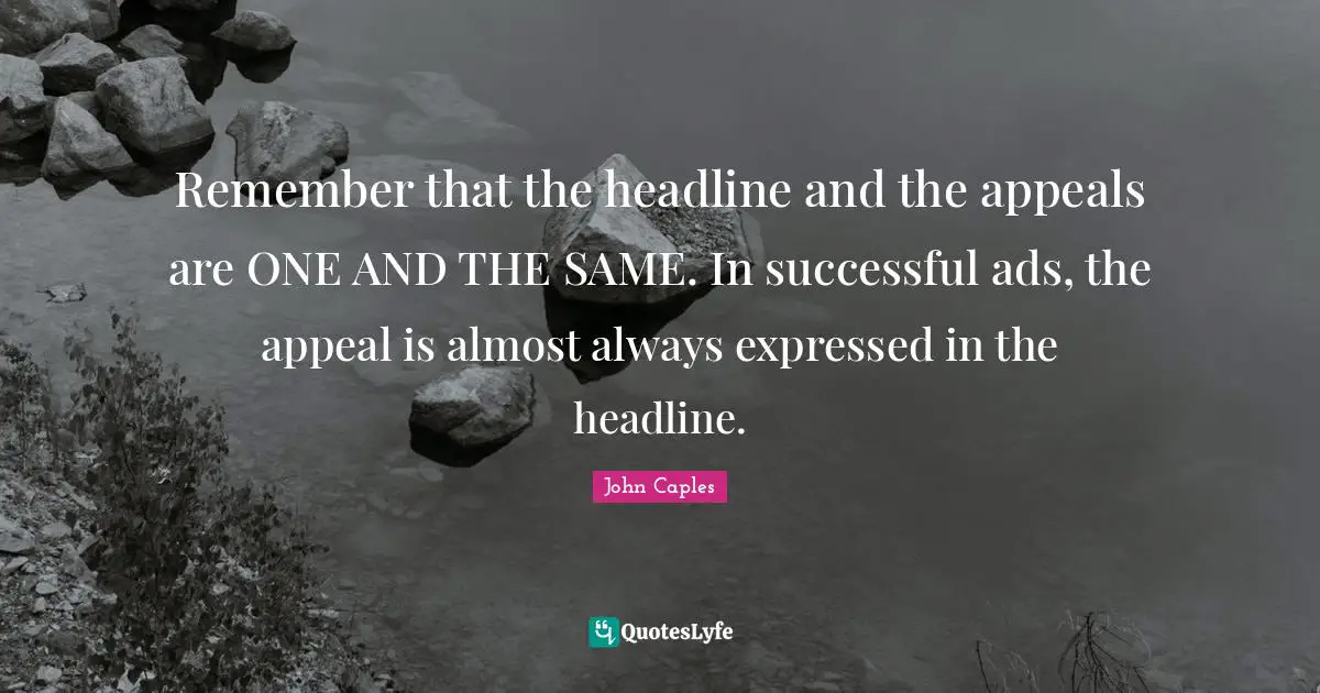 Ads Quotes: "Remember that the headline and the appeals are ONE AND THE SAME. In successful ads, the appeal is almost always expressed in the headline."