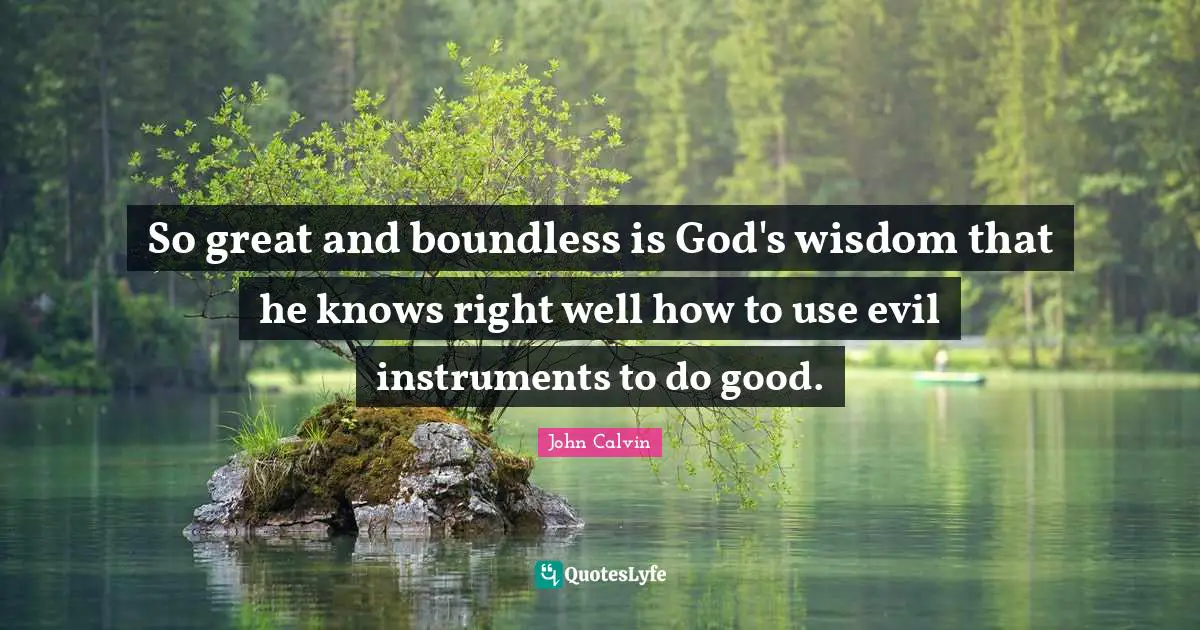 Boundless Quotes: "So great and boundless is God's wisdom that he knows right well how to use evil instruments to do good."