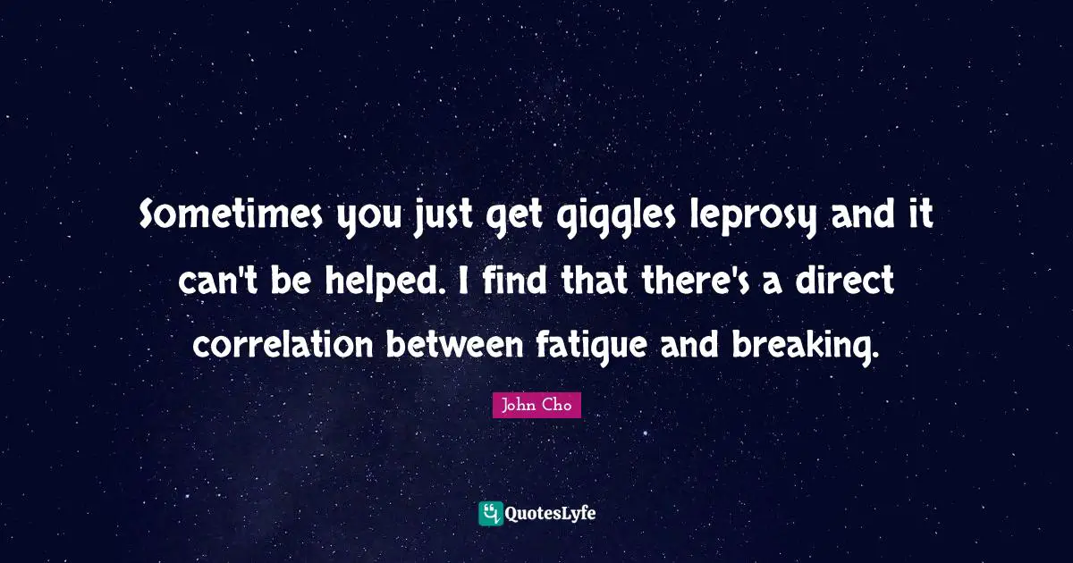 Correlation Quotes: "Sometimes you just get giggles leprosy and it can't be helped. I find that there's a direct correlation between fatigue and breaking."