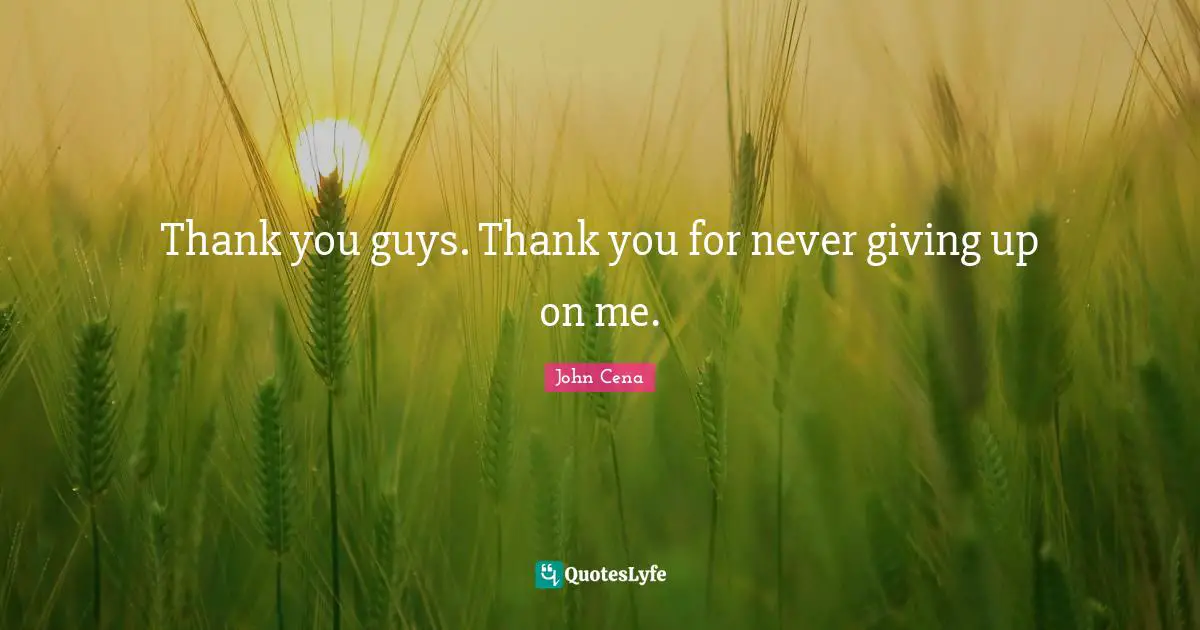 Thank you guys. Thank you for never giving up on me.