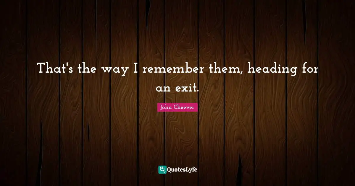 That's the way I remember them, heading for an exit.