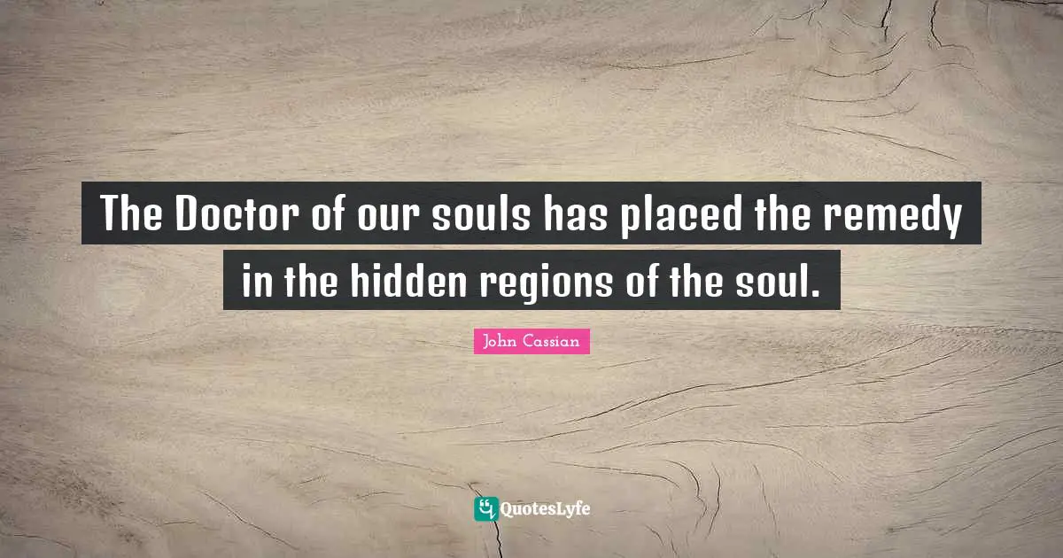 The Doctor of our souls has placed the remedy in the hidden regions of the soul.