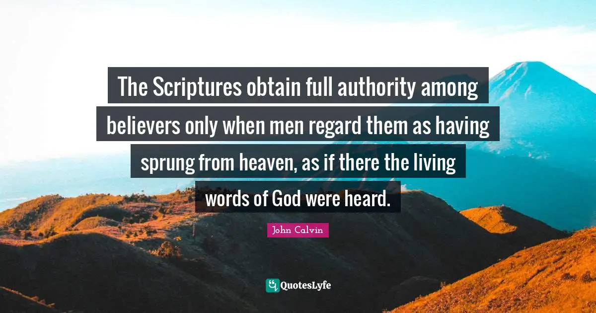 The Scriptures obtain full authority among believers only when men regard them as having sprung from heaven, as if there the living words of God were heard.