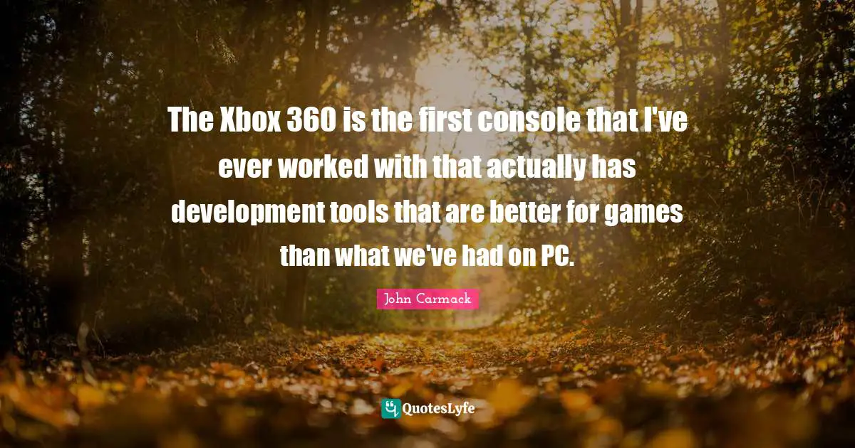 The Xbox 360 is the first console that I've ever worked with that actually has development tools that are better for games than what we've had on PC.