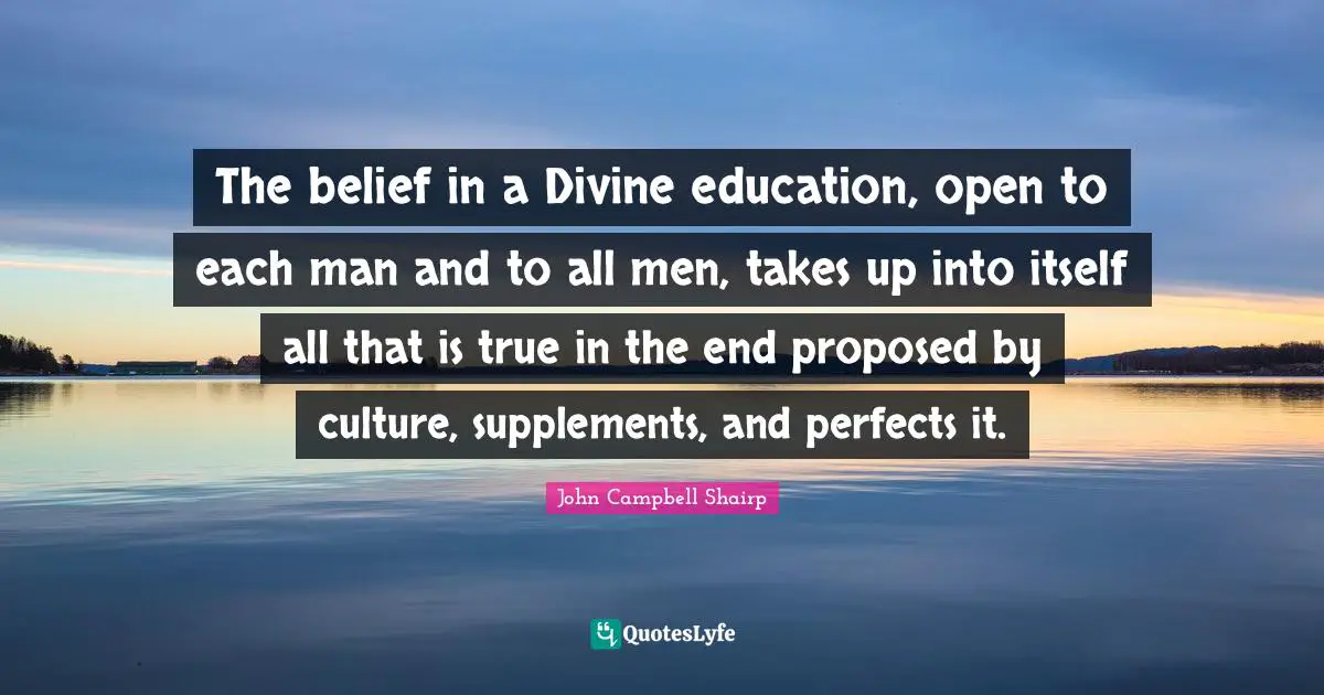 Supplements Quotes: "The belief in a Divine education, open to each man and to all men, takes up into itself all that is true in the end proposed by culture, supplements, and perfects it."