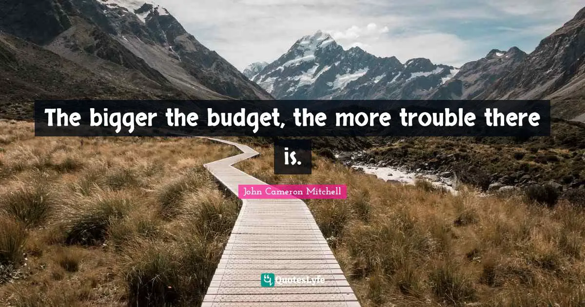 Budgets Quotes: "The bigger the budget, the more trouble there is."