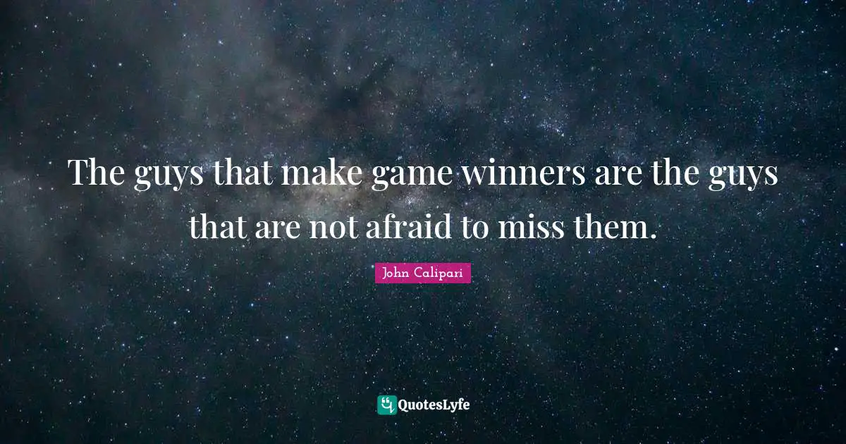 The guys that make game winners are the guys that are not afraid to miss them.