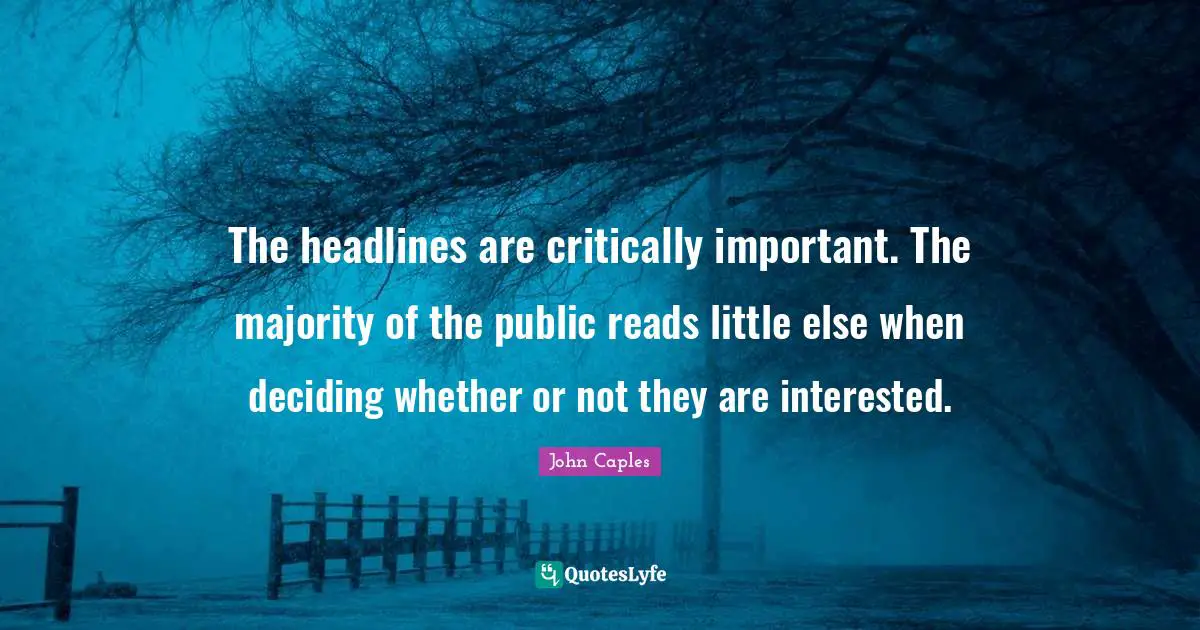 The headlines are critically important. The majority of the public reads little else when deciding whether or not they are interested.