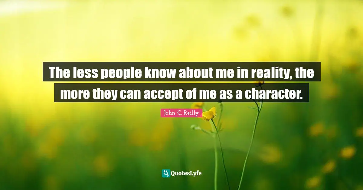 The less people know about me in reality, the more they can accept of me as a character.