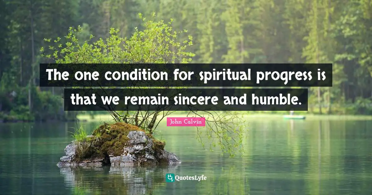 John Calvin Quotes: "The one condition for spiritual progress is that we remain sincere and humble."