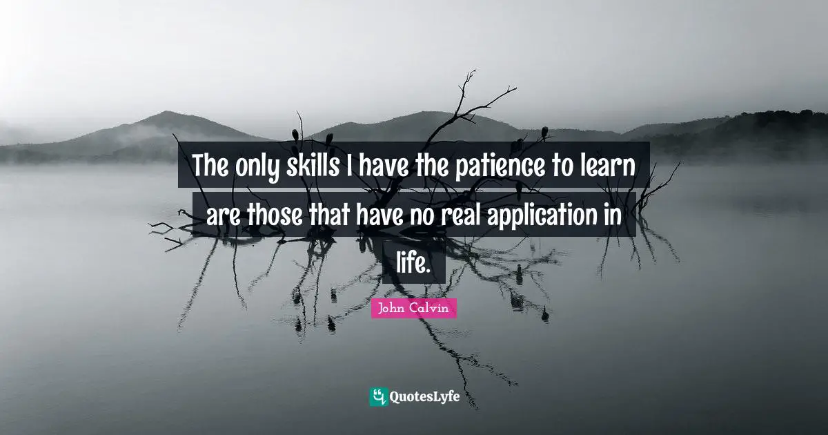 Life Skills Quotes: "The only skills I have the patience to learn are those that have no real application in life."
