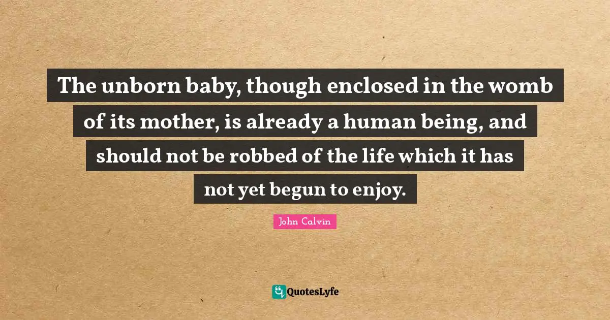 The unborn baby, though enclosed in the womb of its mother, is already a human being, and should not be robbed of the life which it has not yet begun to enjoy.