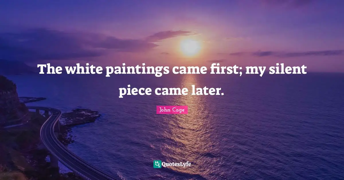 The white paintings came first; my silent piece came later.