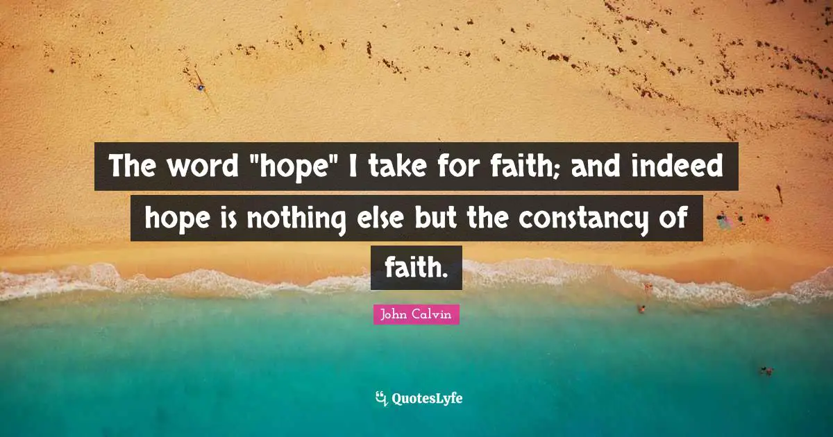 The word "hope" I take for faith; and indeed hope is nothing else but the constancy of faith.