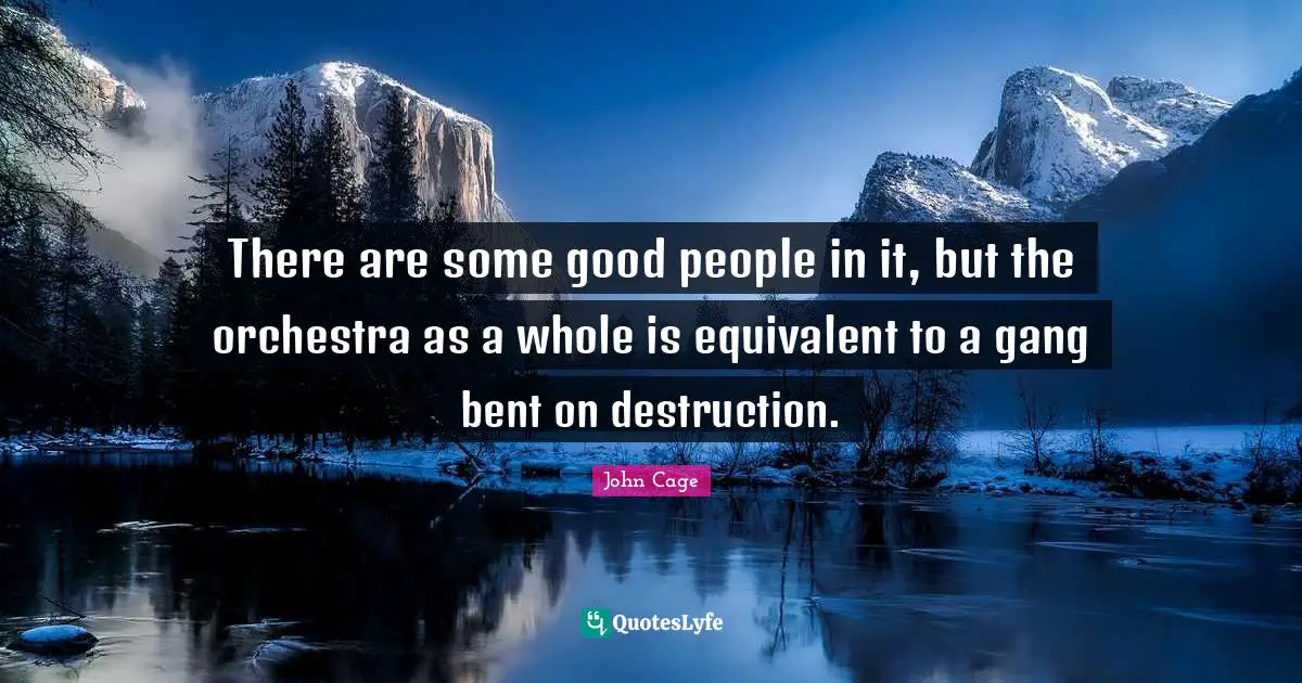 There are some good people in it, but the orchestra as a whole is equivalent to a gang bent on destruction.
