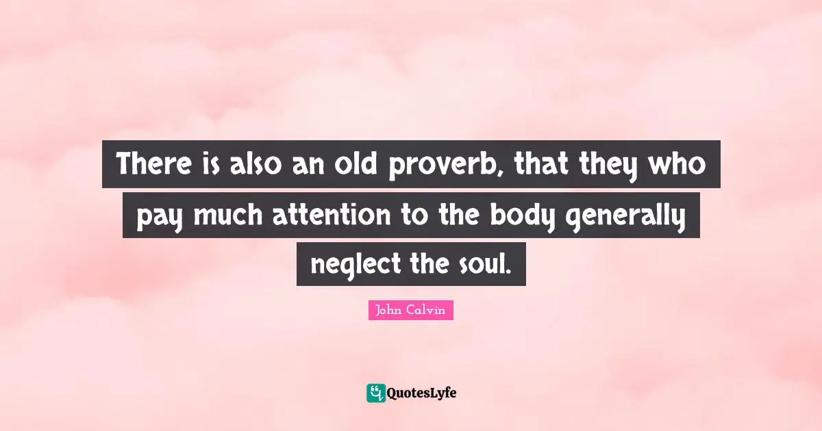 Proverb Quotes: "There is also an old proverb, that they who pay much attention to the body generally neglect the soul."