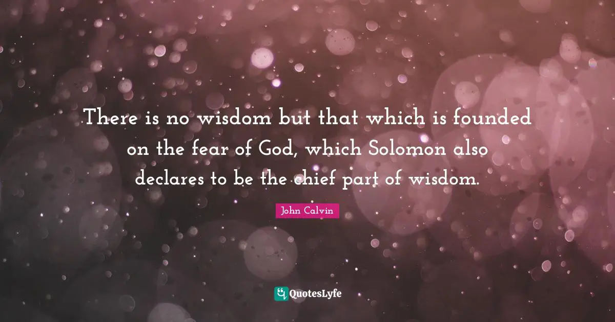 Solomon Quotes: "There is no wisdom but that which is founded on the fear of God, which Solomon also declares to be the chief part of wisdom."