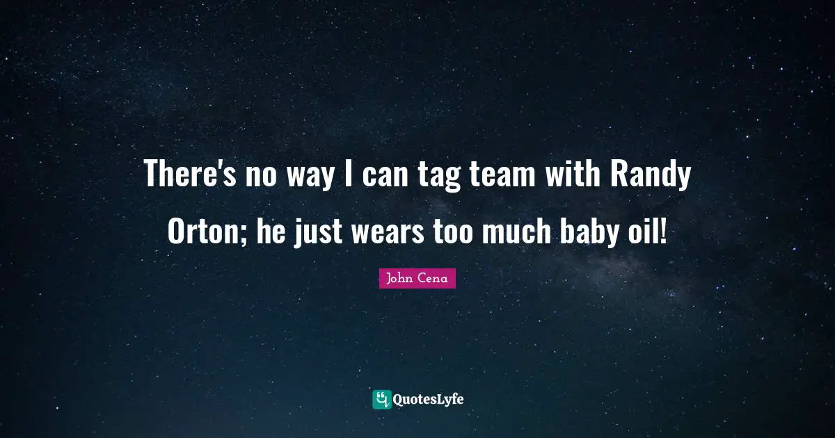 There's no way I can tag team with Randy Orton; he just wears too much baby oil!